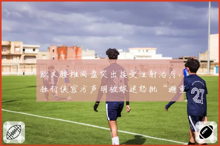 欧文腰椎间盘突出接受注射治疗，独行侠官方声明被球迷怒批“避重就轻”