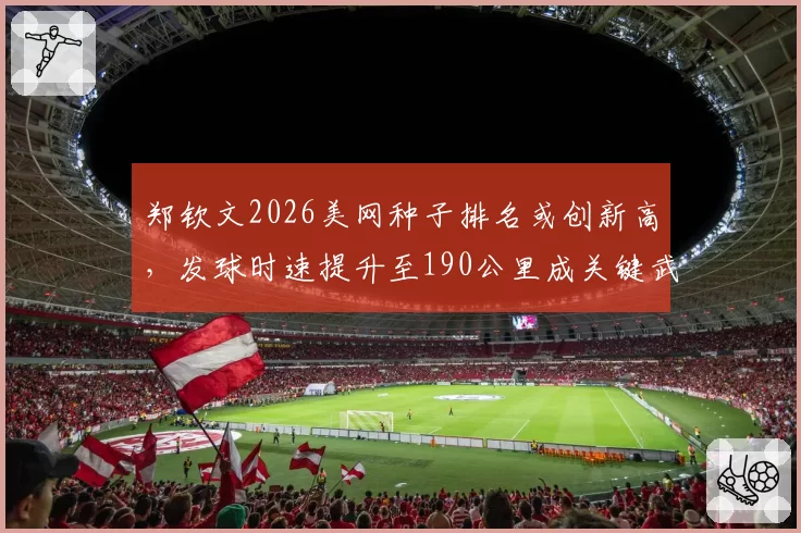 郑钦文2026美网种子排名或创新高，发球时速提升至190公里成关键武器