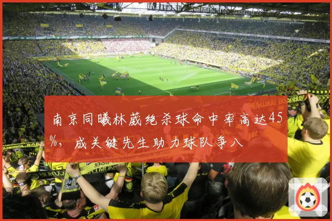 南京同曦林葳绝杀球命中率高达45%,成关键先生助力球队争八