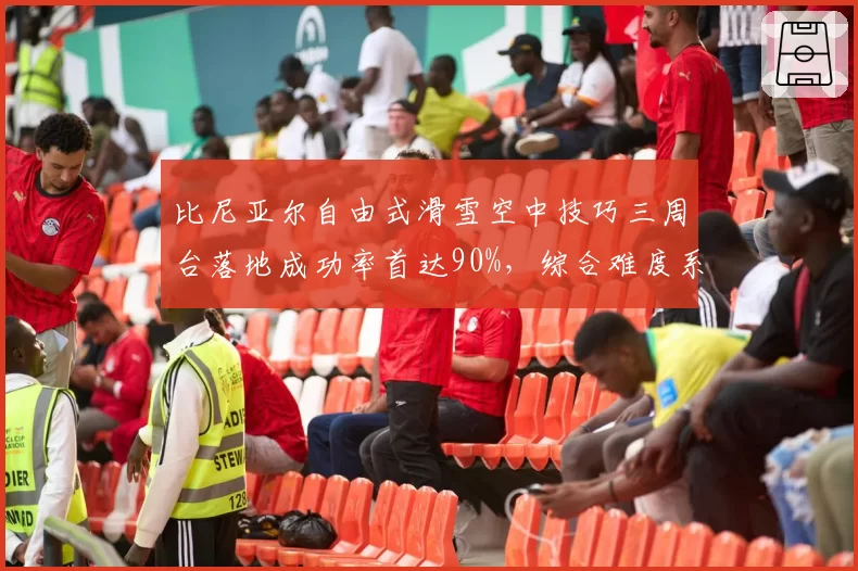 比尼亚尔自由式滑雪空中技巧三周台落地成功率首达90%，综合难度系数1.4倍领先全联盟