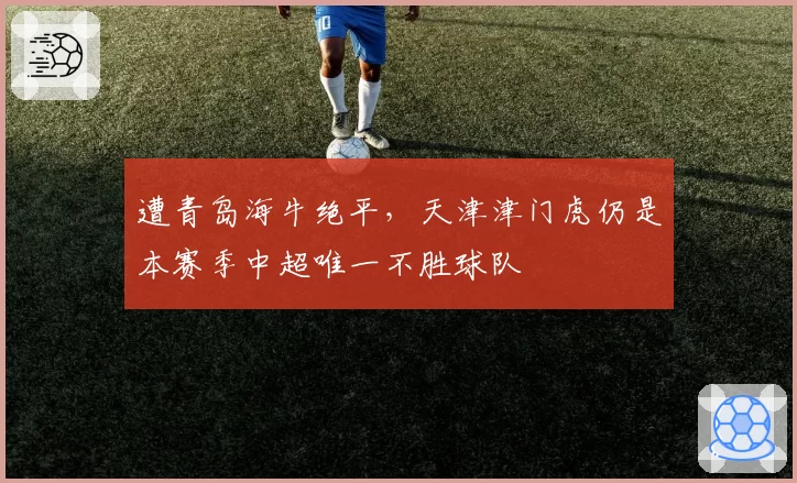 遭青岛海牛绝平，天津津门虎仍是本赛季中超唯一不胜球队