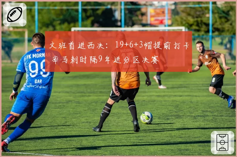文班首进西决：19+6+3帽提前打卡 率马刺时隔9年进分区决赛
