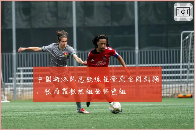 中国游泳队总教练崔登荣合同到期，张雨霏教练组面临重组