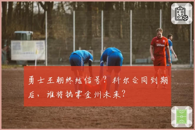 勇士王朝终结信号?科尔合同到期后,谁将执掌金州未来?