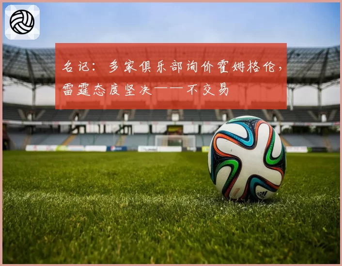 名记:多家俱乐部询价霍姆格伦,雷霆态度坚决——不交易