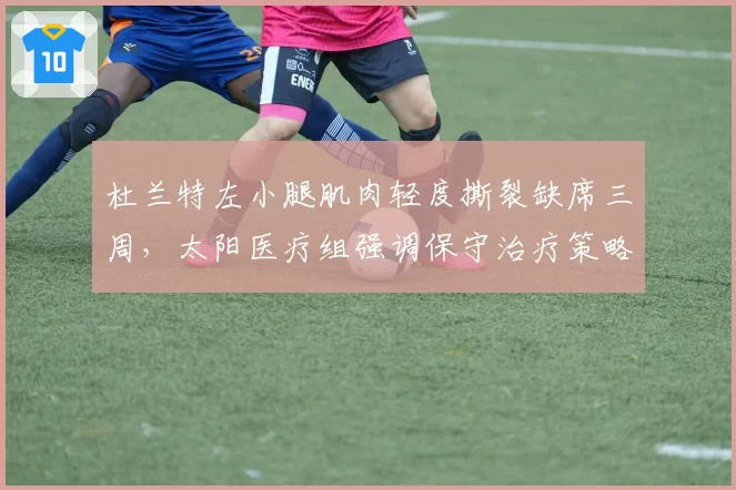 杜兰特左小腿肌肉轻度撕裂缺席三周，太阳医疗组强调保守治疗策略