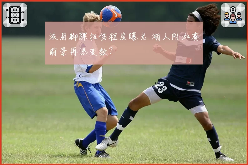 浓眉脚踝扭伤程度曝光 湖人附加赛前景再添变数?
