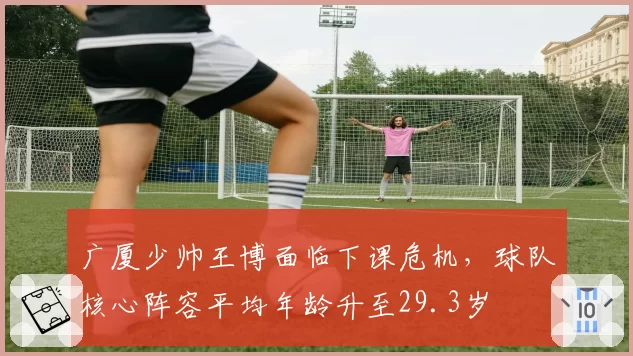 广厦少帅王博面临下课危机,球队核心阵容平均年龄升至29.3岁