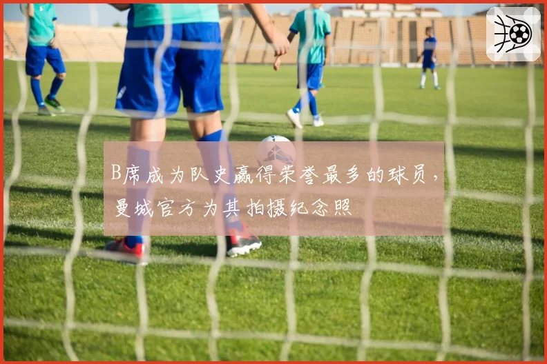 B席成为队史赢得荣誉最多的球员，曼城官方为其拍摄纪念照