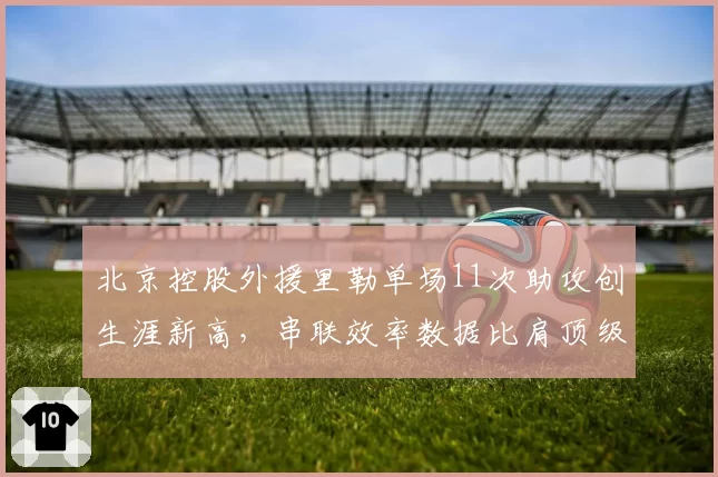 北京控股外援里勒单场11次助攻创生涯新高,串联效率数据比肩顶级后卫